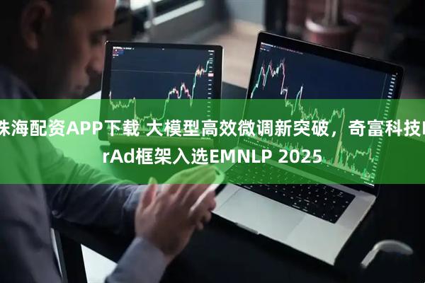 珠海配资APP下载 大模型高效微调新突破,奇富科技PrAd框架入选EMNLP 2025