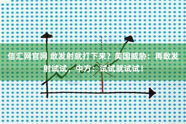 信汇网官网 敢发射就打下来？美国威胁：再敢发射试试，中方：试试就试试！