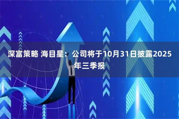 深富策略 海目星：公司将于10月31日披露2025年三季报