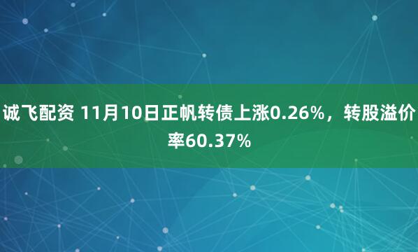 诚飞配资 11月10日正帆转债上涨0.26%，转股溢价率60.37%