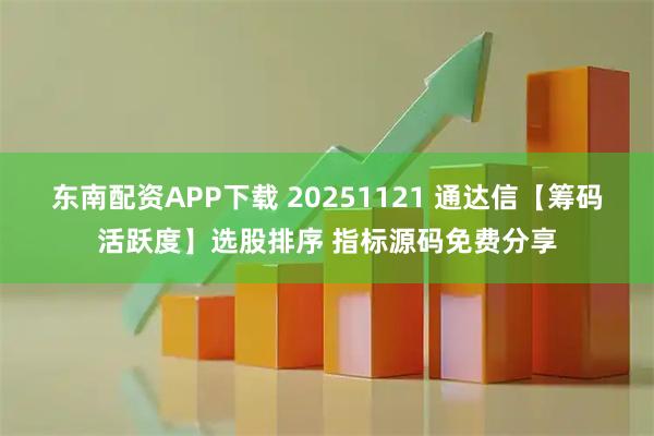 东南配资APP下载 20251121 通达信【筹码活跃度】选股排序 指标源码免费分享