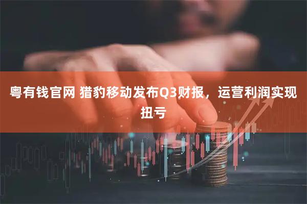 粤有钱官网 猎豹移动发布Q3财报，运营利润实现扭亏