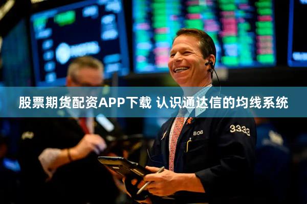 股票期货配资APP下载 认识通达信的均线系统