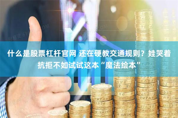 什么是股票杠杆官网 还在硬教交通规则？娃哭着抗拒不如试试这本“魔法绘本”