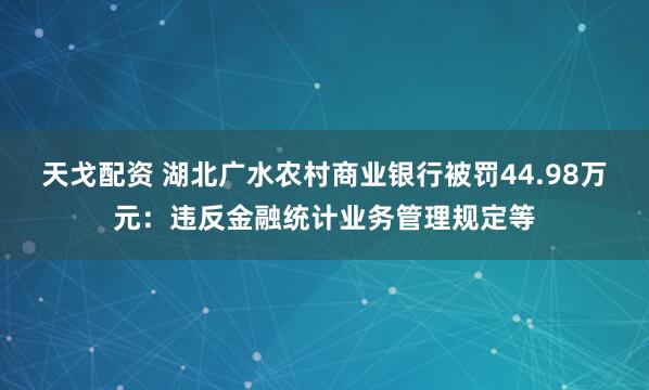 天戈配资 湖北广水农村商业银行被罚44.98万元：违反金融统计业务管理规定等