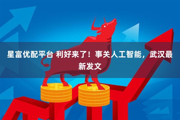星富优配平台 利好来了！事关人工智能，武汉最新发文