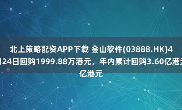北上策略配资APP下载 金山软件(03888.HK)4月24日回购1999.88万港元，年内累计回购3.60亿港元