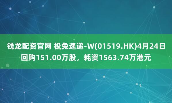 钱龙配资官网 极兔速递-W(01519.HK)4月24日回购151.00万股，耗资1563.74万港元